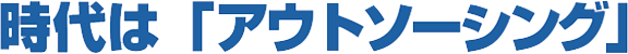 時代は「アウトソーシング」